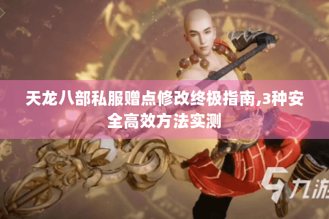 天龙八部私服赠点修改终极指南,3种安全高效方法实测