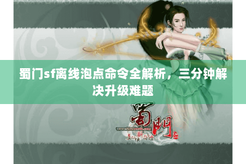 蜀门sf离线泡点命令全解析，三分钟解决升级难题