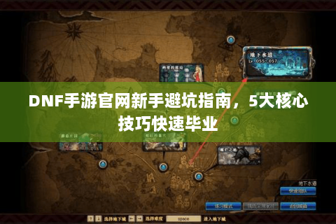 DNF手游官网新手避坑指南，5大核心技巧快速毕业