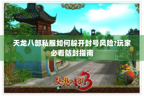 天龙八部私服如何躲开封号风险?玩家必看防封指南