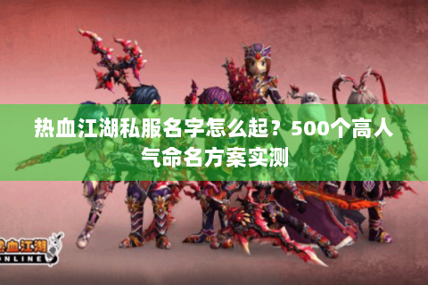 热血江湖私服名字怎么起？500个高人气命名方案实测