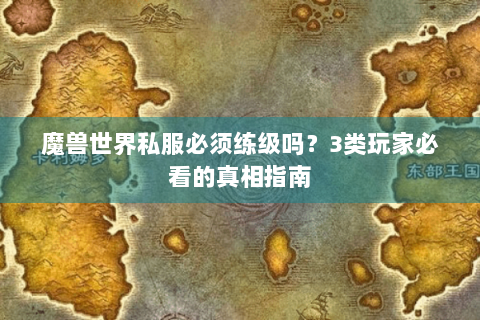 魔兽世界私服必须练级吗？3类玩家必看的真相指南