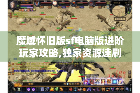 魔域怀旧版sf电脑版进阶玩家攻略,独家资源速刷与战力提升秘籍