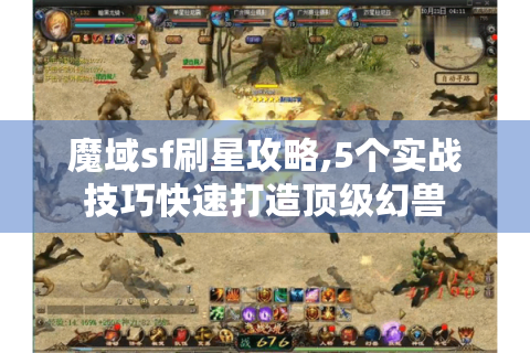 魔域sf刷星攻略,5个实战技巧快速打造顶级幻兽
