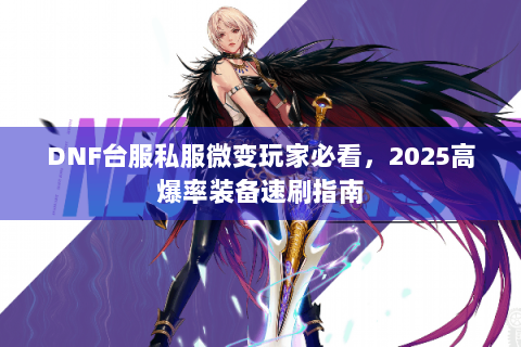 DNF台服私服微变玩家必看，2025高爆率装备速刷指南