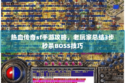 热血传奇sf手游攻略，老玩家总结3步秒杀BOSS技巧