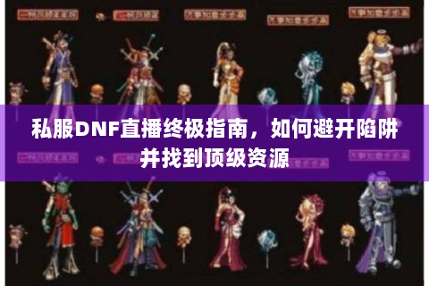 私服DNF直播终极指南，如何避开陷阱并找到顶级资源