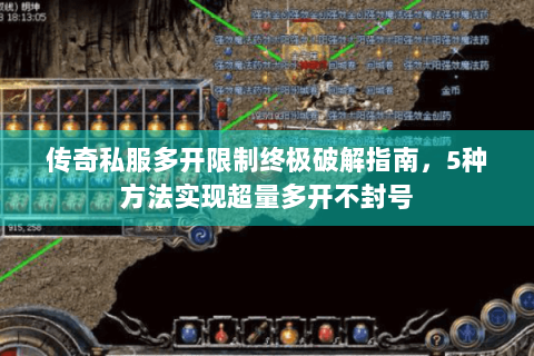 传奇私服多开限制终极破解指南，5种方法实现超量多开不封号