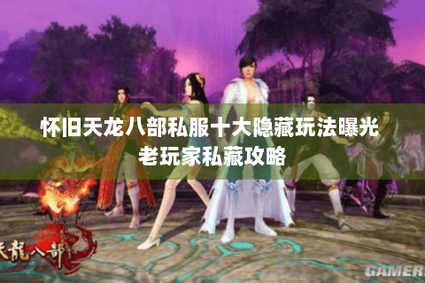 怀旧天龙八部私服十大隐藏玩法曝光 老玩家私藏攻略