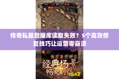传奇私服数据库读取失败？5个高效修复技巧让运营零崩溃