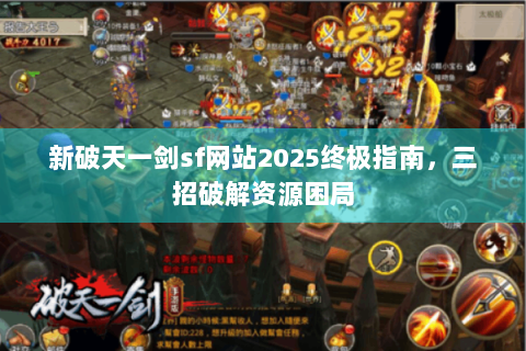 新破天一剑sf网站2025终极指南，三招破解资源困局