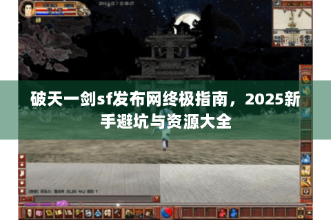 破天一剑sf发布网终极指南，2025新手避坑与资源大全