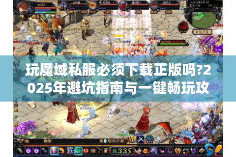 玩魔域私服必须下载正版吗?2025年避坑指南与一键畅玩攻略
