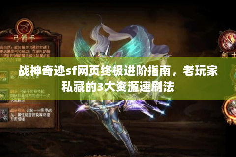 战神奇迹sf网页终极进阶指南，老玩家私藏的3大资源速刷法
