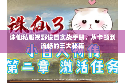 诛仙私服视野设置实战手册，从卡顿到流畅的三大秘籍