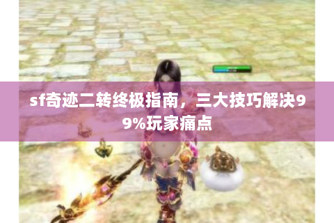 sf奇迹二转终极指南，三大技巧解决99%玩家痛点