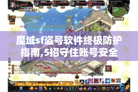 魔域sf盗号软件终极防护指南,5招守住账号安全
