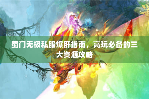 蜀门无极私服爆肝指南，高玩必备的三大资源攻略
