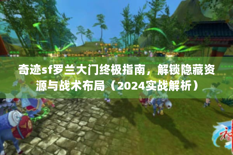 奇迹sf罗兰大门终极指南，解锁隐藏资源与战术布局（2024实战解析）