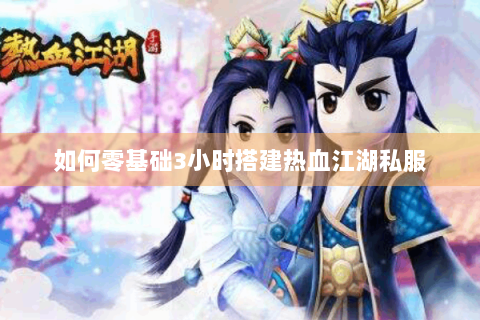 如何零基础3小时搭建热血江湖私服