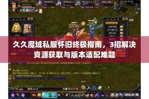 久久魔域私服怀旧终极指南，3招解决资源获取与版本适配难题