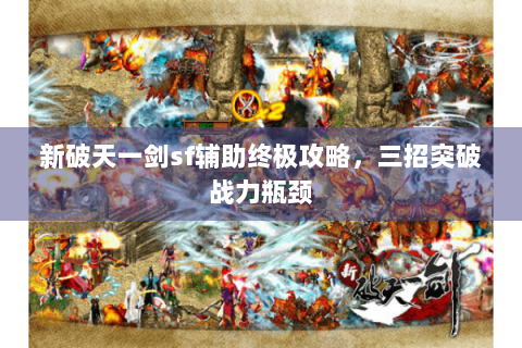新破天一剑sf辅助终极攻略，三招突破战力瓶颈