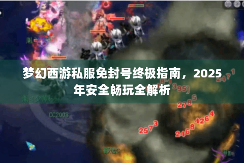 梦幻西游私服免封号终极指南，2025年安全畅玩全解析