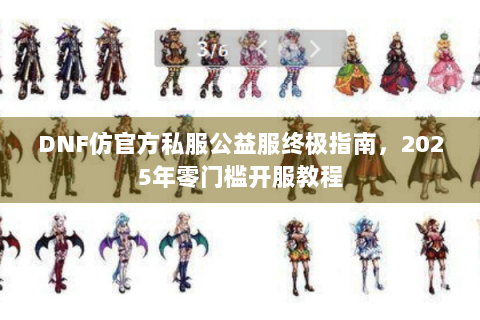 DNF仿官方私服公益服终极指南，2025年零门槛开服教程