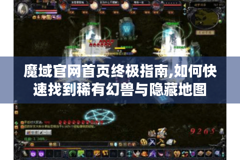 魔域官网首页终极指南,如何快速找到稀有幻兽与隐藏地图