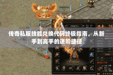 传奇私服技能兑换代码终极指南，从新手到高手的进阶捷径