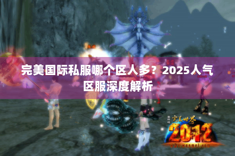 完美国际私服哪个区人多？2025人气区服深度解析