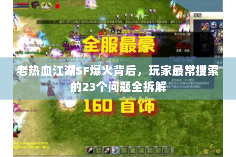 老热血江湖SF爆火背后，玩家最常搜索的23个问题全拆解