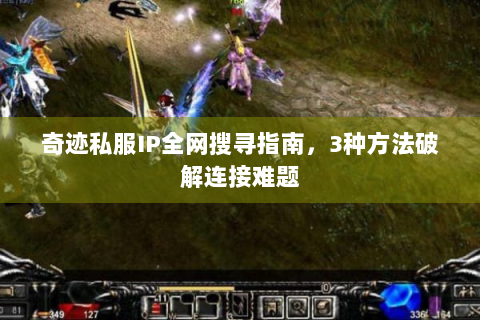 奇迹私服IP全网搜寻指南，3种方法破解连接难题