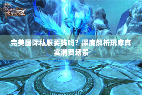 完美国际私服要钱吗？深度解析玩家真实消费场景