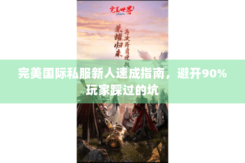 完美国际私服新人速成指南，避开90%玩家踩过的坑