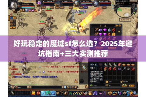 好玩稳定的魔域sf怎么选？2025年避坑指南+三大实测推荐