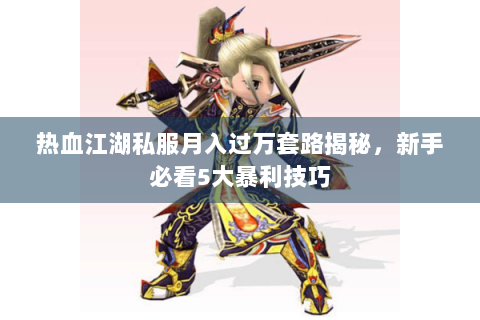 热血江湖私服月入过万套路揭秘，新手必看5大暴利技巧