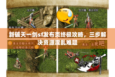 新破天一剑sf发布页终极攻略，三步解决资源混乱难题