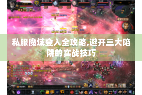 私服魔域登入全攻略,避开三大陷阱的实战技巧