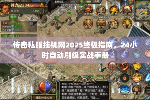 传奇私服挂机网2025终极指南，24小时自动刷级实战手册