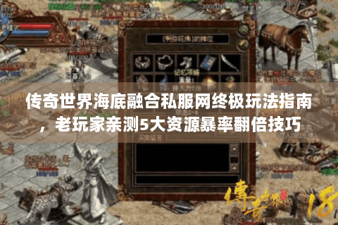 传奇世界海底融合私服网终极玩法指南，老玩家亲测5大资源暴率翻倍技巧