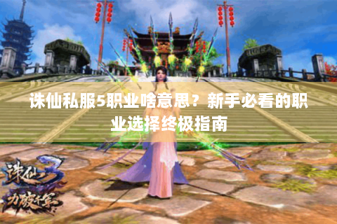 诛仙私服5职业啥意思？新手必看的职业选择终极指南