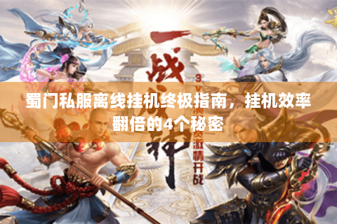 蜀门私服离线挂机终极指南，挂机效率翻倍的4个秘密