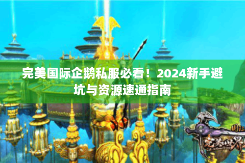 完美国际企鹅私服必看！2024新手避坑与资源速通指南