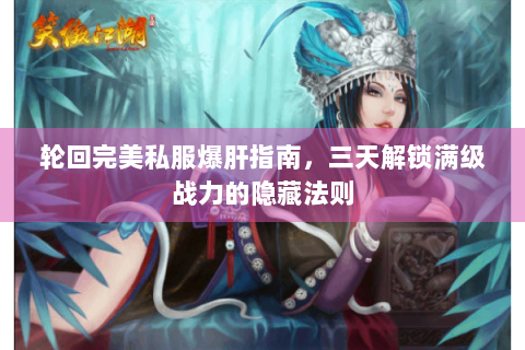 轮回完美私服爆肝指南，三天解锁满级战力的隐藏法则