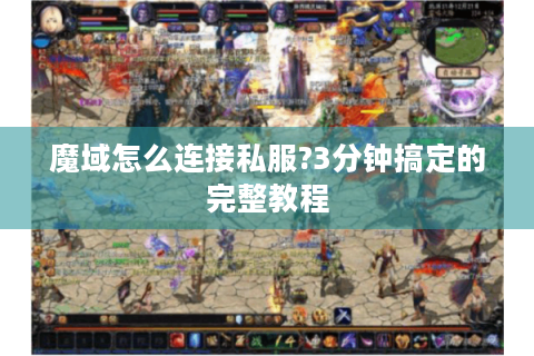 魔域怎么连接私服?3分钟搞定的完整教程