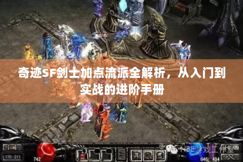 奇迹SF剑士加点流派全解析，从入门到实战的进阶手册