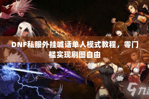 DNF私服外挂喊话单人模式教程，零门槛实现刷图自由