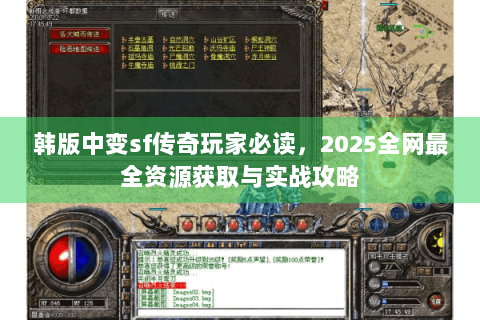 韩版中变sf传奇玩家必读，2025全网最全资源获取与实战攻略