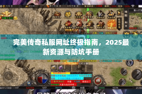 完美传奇私服网址终极指南，2025最新资源与防坑手册